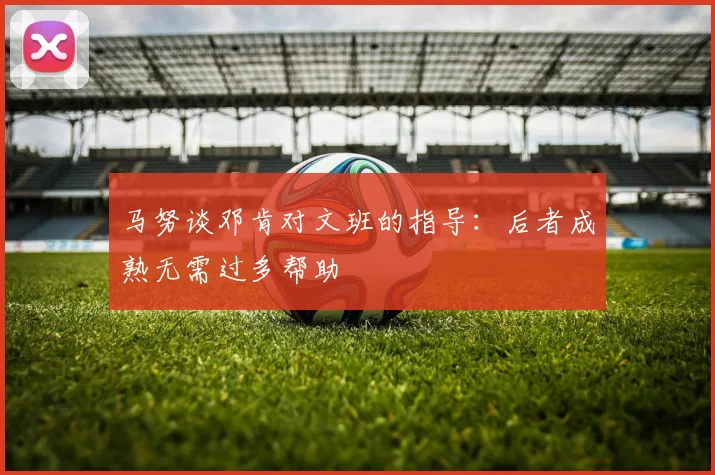 马努谈邓肯对文班的指导：后者成熟无需过多帮助