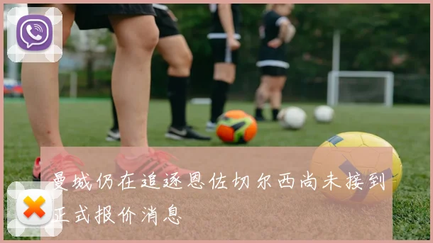 曼城仍在追逐恩佐切尔西尚未接到正式报价消息