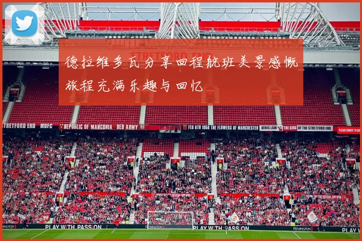 德拉维多瓦分享回程航班美景感慨旅程充满乐趣与回忆