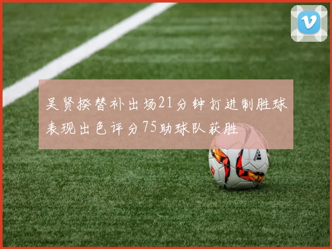 吴贤揆替补出场21分钟打进制胜球表现出色评分75助球队获胜