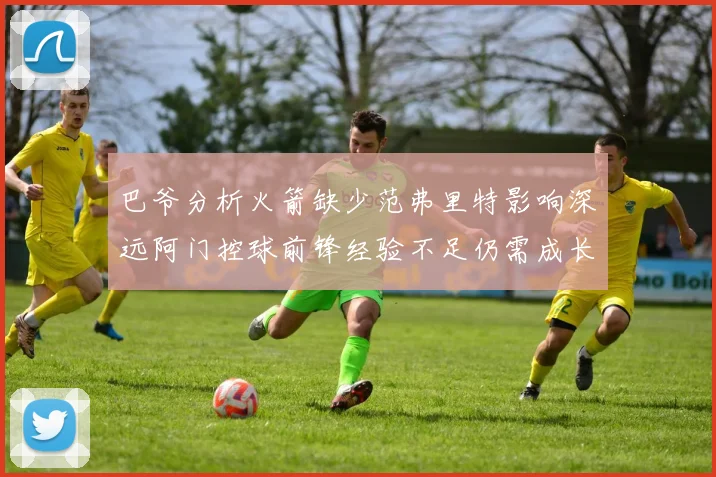 巴爷分析火箭缺少范弗里特影响深远阿门控球前锋经验不足仍需成长