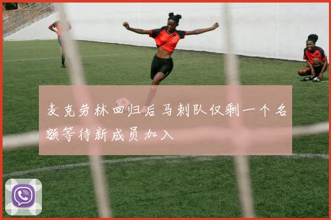 麦克劳林回归后马刺队仅剩一个名额等待新成员加入