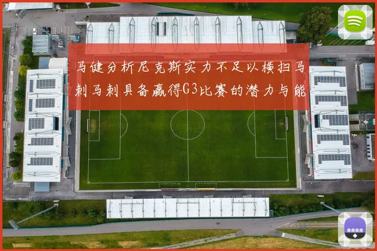 马健分析尼克斯实力不足以横扫马刺马刺具备赢得G3比赛的潜力与能力